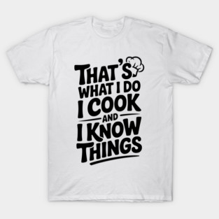 That’s What I Do I Cook and I Know Things T-Shirt