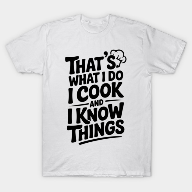 That’s What I Do I Cook and I Know Things T-Shirt by Frank Ring
