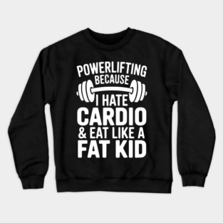 Powerlifting Because I Hate Cardio and Eat Like a Fat Kid Crewneck Sweatshirt