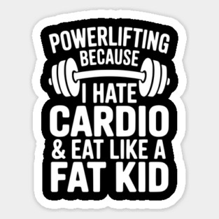 Powerlifting Because I Hate Cardio and Eat Like a Fat Kid Sticker
