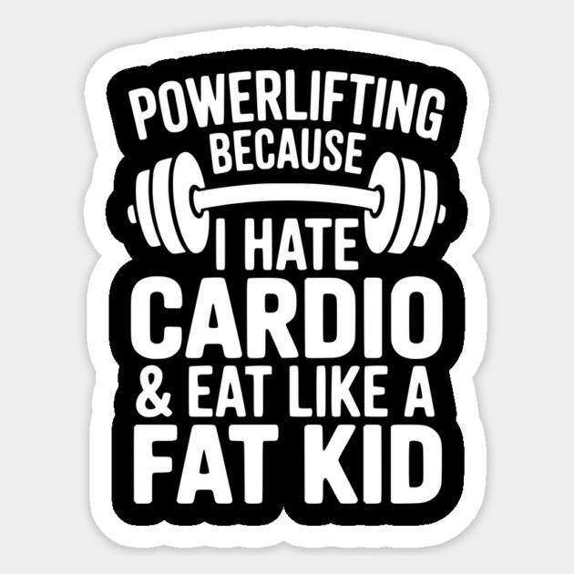 Powerlifting Because I Hate Cardio and Eat Like a Fat Kid Sticker by Frank Ring