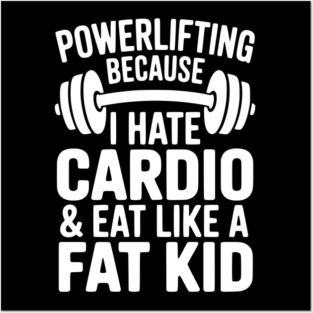Powerlifting Because I Hate Cardio and Eat Like a Fat Kid Posters and Art