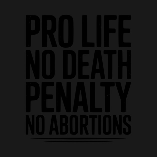 Pro Life No Death Penalty No Abortions by Frank Ring