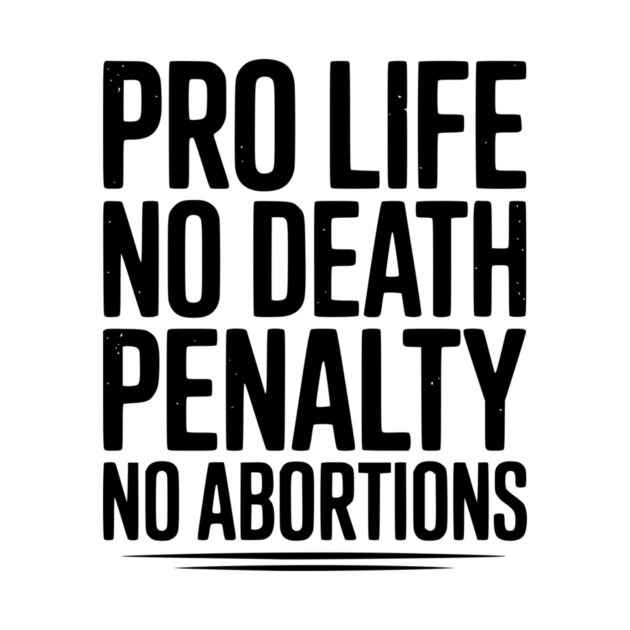 Pro Life No Death Penalty No Abortions by Frank Ring