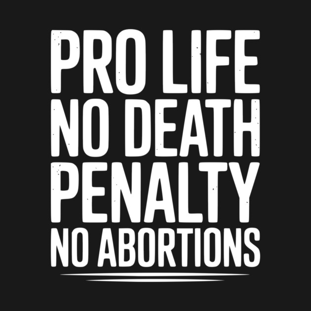Pro Life No Death Penalty No Abortions by Frank Ring