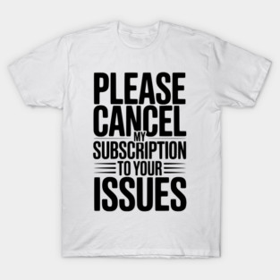 Please Cancel My Subscription to Your Issues T-Shirt