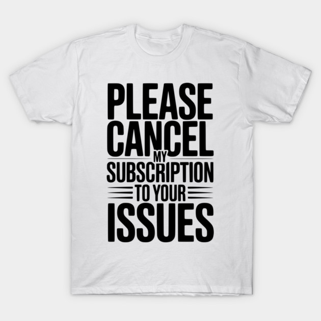Please Cancel My Subscription to Your Issues T-Shirt by Frank Ring