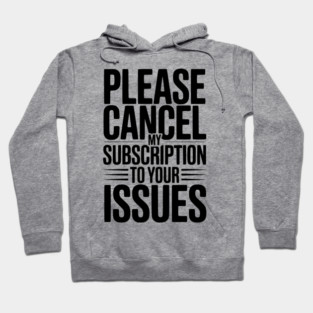 Please Cancel My Subscription to Your Issues Hoodie