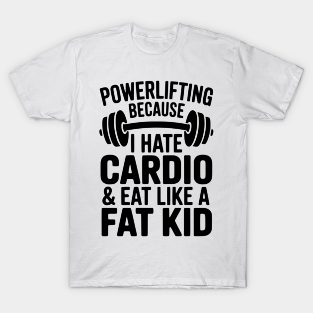 Powerlifting Because I Hate Cardio and Eat Like a Fat Kid T-Shirt by Frank Ring