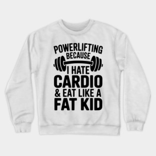 Powerlifting Because I Hate Cardio and Eat Like a Fat Kid Crewneck Sweatshirt