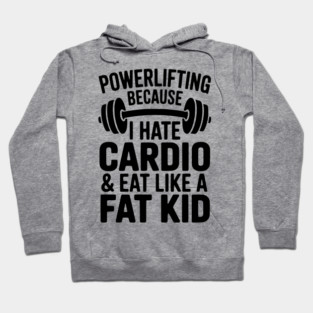 Powerlifting Because I Hate Cardio and Eat Like a Fat Kid Hoodie