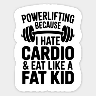 Powerlifting Because I Hate Cardio and Eat Like a Fat Kid Sticker