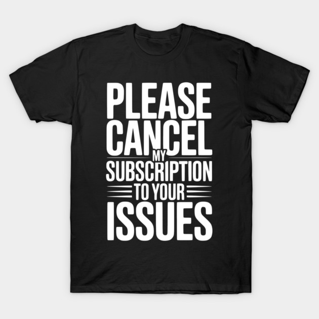 Please Cancel My Subscription to Your Issues T-Shirt by Frank Ring