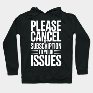 Please Cancel My Subscription to Your Issues Hoodie