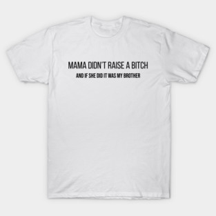 Mama Didn't Raise a Bitch And If She Did It Was My Brother T-Shirt