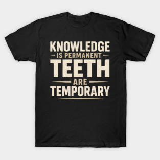 Knowledge Is Permanent Teeth Are Temporary | Funny Wisdom Quote Gift T-Shirt