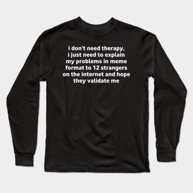 I Don’t Need Therapy Meme Quote Long Sleeve T-Shirt by Stylish Shirt