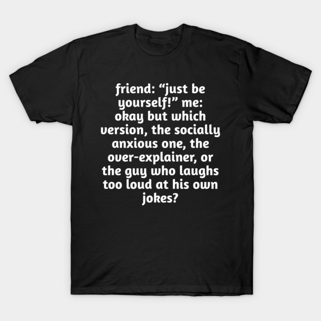 Just Be Yourself Funny Anxiety Meme T-Shirt by Stylish Shirt
