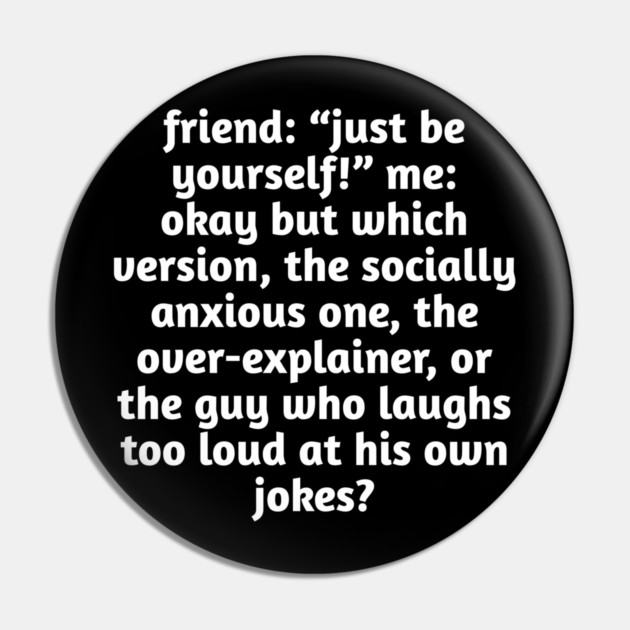 Just Be Yourself Funny Anxiety Meme Pin by Stylish Shirt