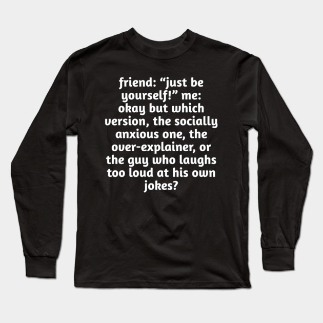 Just Be Yourself Funny Anxiety Meme Long Sleeve T-Shirt by Stylish Shirt