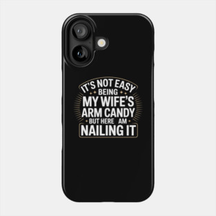 Its Not Easy Being My Wifes Arm Candy But Here I Am Nailin it Phone Case