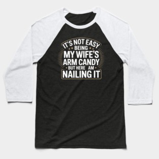 Its Not Easy Being My Wifes Arm Candy But Here I Am Nailin it Baseball T-Shirt