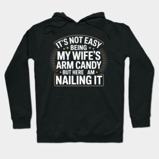 Its Not Easy Being My Wifes Arm Candy But Here I Am Nailin it Hoodie