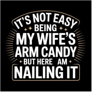 Its Not Easy Being My Wifes Arm Candy But Here I Am Nailin it Posters and Art