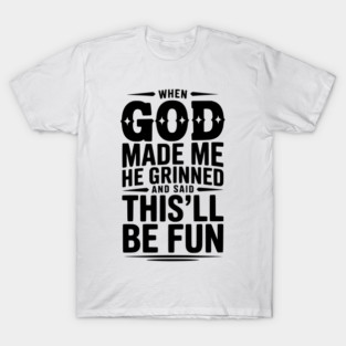 When God Made Me He Grinned and Said This’ll Be Fun T-Shirt