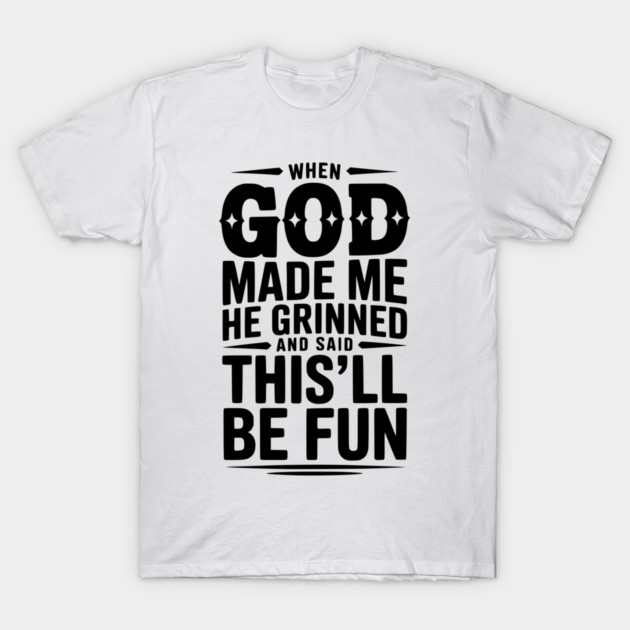When God Made Me He Grinned and Said This’ll Be Fun T-Shirt by Frank Ring