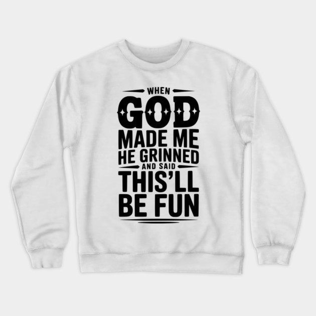 When God Made Me He Grinned and Said This’ll Be Fun Crewneck Sweatshirt by Frank Ring