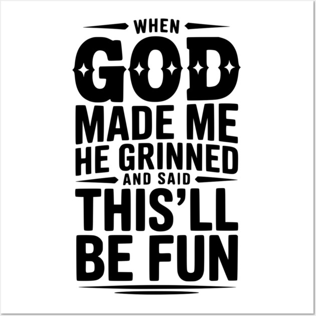 When God Made Me He Grinned and Said This’ll Be Fun Wall Art by Frank Ring