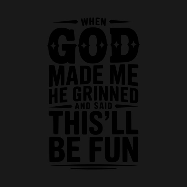 When God Made Me He Grinned and Said This’ll Be Fun by Frank Ring
