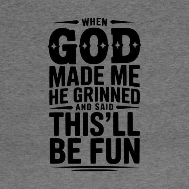 When God Made Me He Grinned and Said This’ll Be Fun by Frank Ring