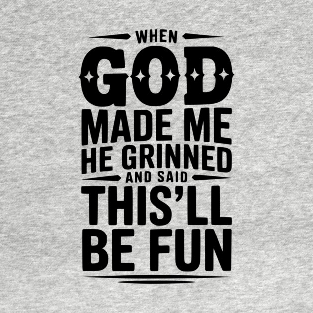 When God Made Me He Grinned and Said This’ll Be Fun by Frank Ring