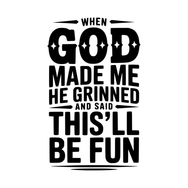 When God Made Me He Grinned and Said This’ll Be Fun by Frank Ring