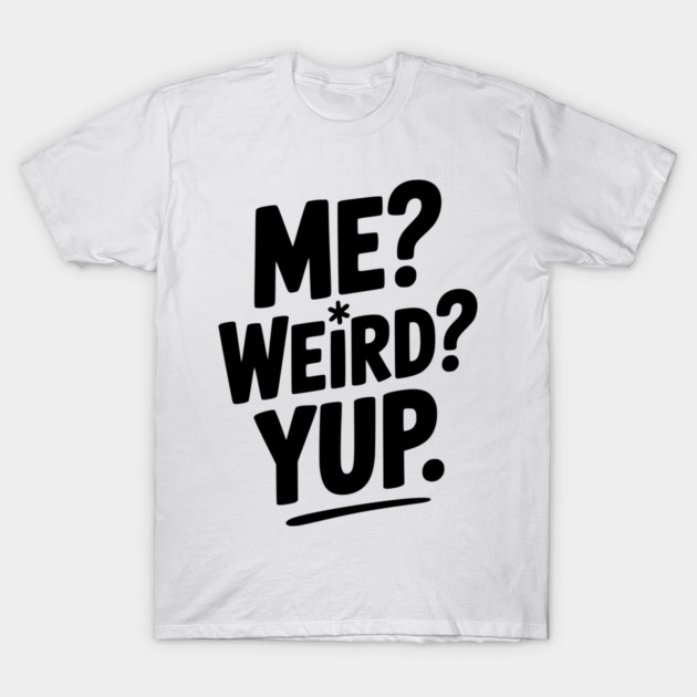 Me? Weird? Yup. T-Shirt by Frank Ring