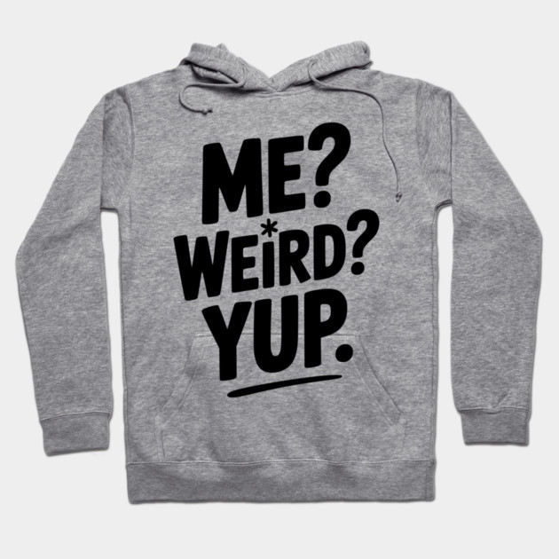 Me? Weird? Yup. Hoodie by Frank Ring