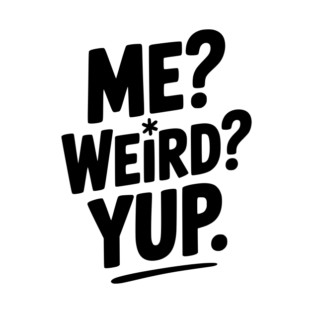 Me? Weird? Yup. T-Shirt