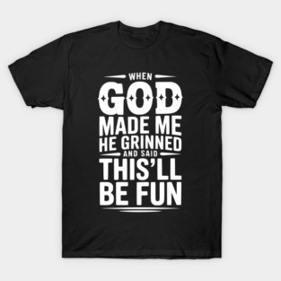 When God Made Me He Grinned and Said This’ll Be Fun T-Shirt