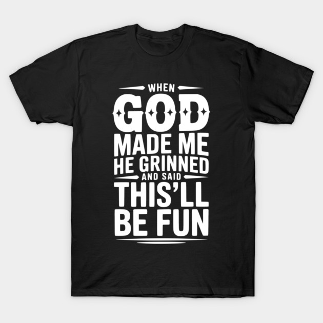 When God Made Me He Grinned and Said This’ll Be Fun T-Shirt by Frank Ring