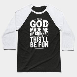 When God Made Me He Grinned and Said This’ll Be Fun Baseball T-Shirt