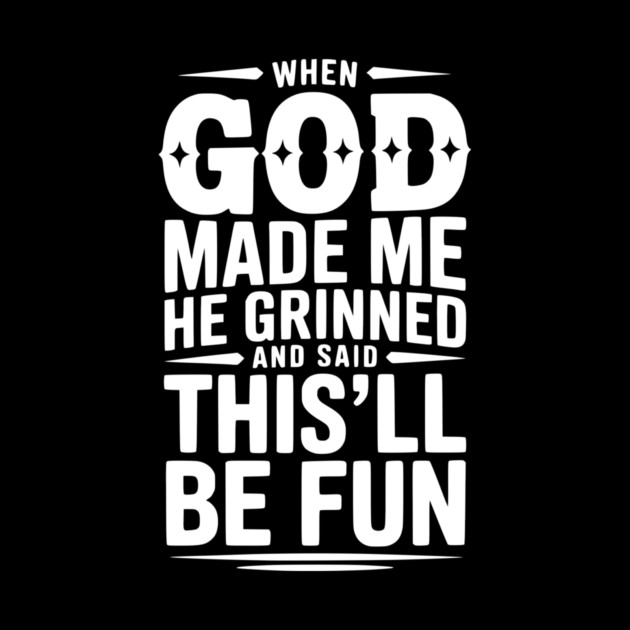 When God Made Me He Grinned and Said This’ll Be Fun by Frank Ring