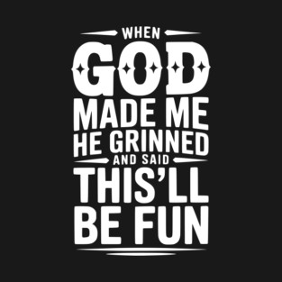 When God Made Me He Grinned and Said This’ll Be Fun T-Shirt