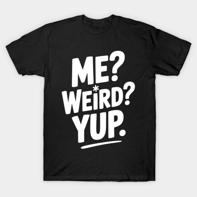 Me? Weird? Yup. T-Shirt by Frank Ring