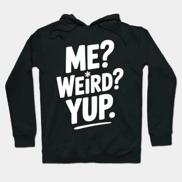 Me? Weird? Yup. Hoodie by Frank Ring