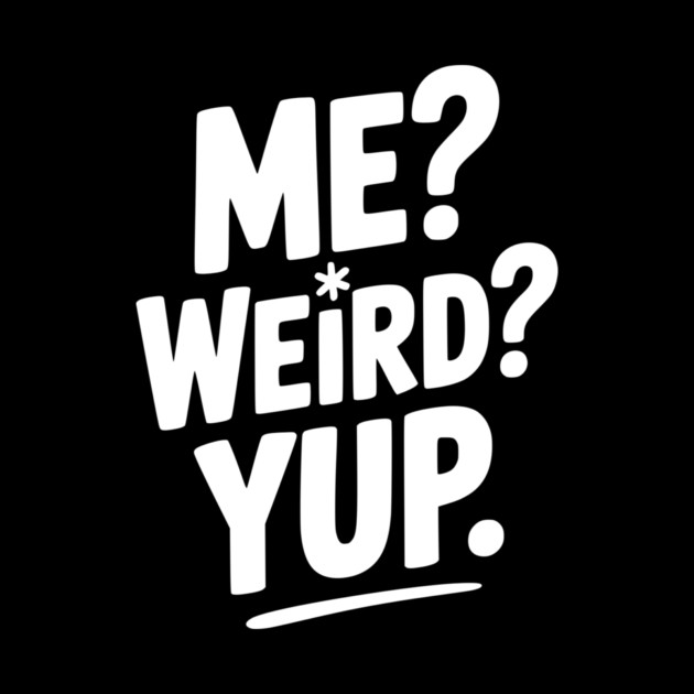 Me? Weird? Yup. by Frank Ring