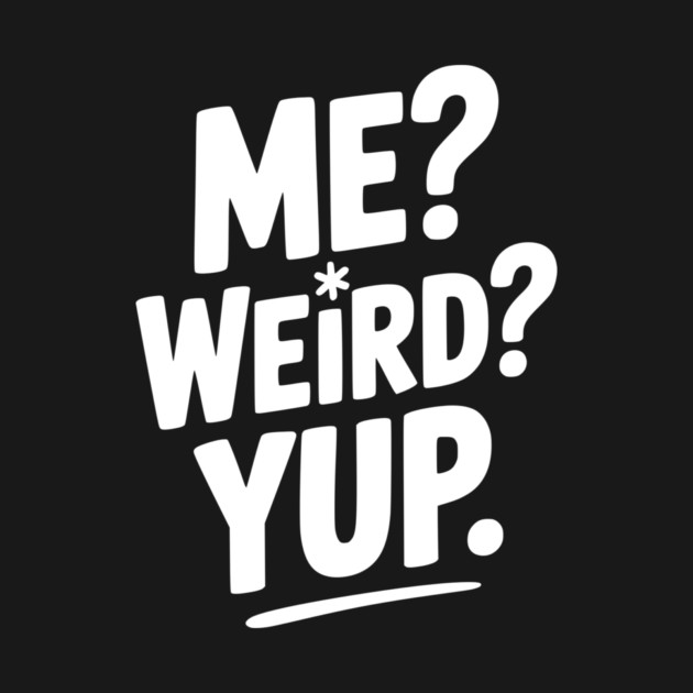 Me? Weird? Yup. by Frank Ring
