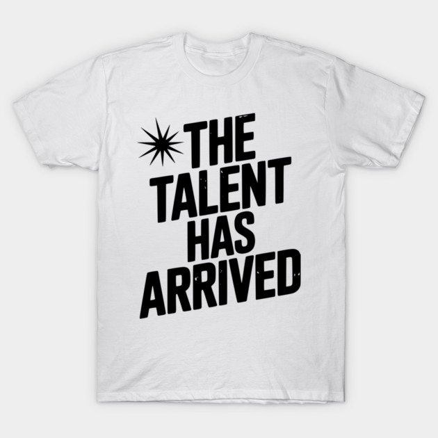 The Talent Has Arrived T-Shirt by Frank Ring