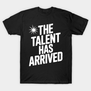The Talent Has Arrived T-Shirt